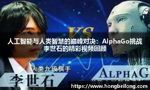 人工智能与人类智慧的巅峰对决：AlphaGo挑战李世石的精彩视频回顾