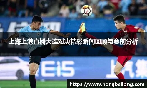 上海上港直播大连对决精彩瞬间回顾与赛前分析
