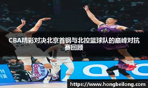 CBA精彩对决北京首钢与北控篮球队的巅峰对抗赛回顾